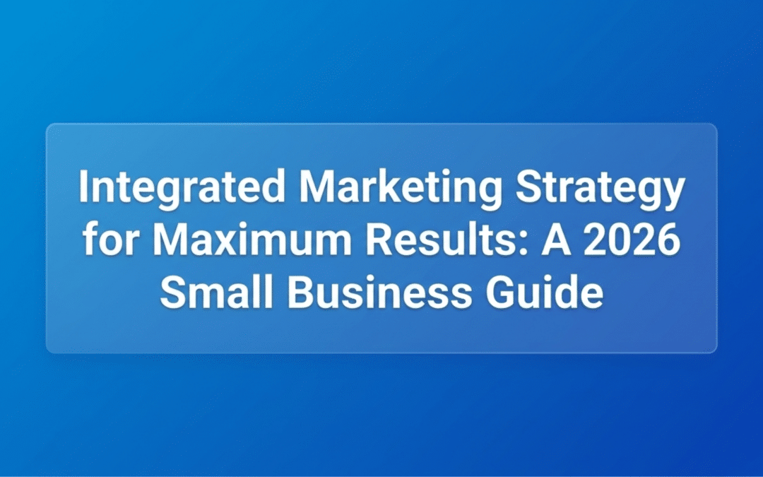 Integrated Marketing Strategy for Maximum Results: A 2026 Small Business Guide