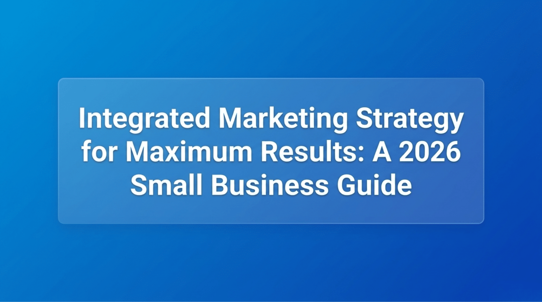White title text on blue background: "Integrated Marketing Strategy for Maximum Results: A 2026 Small Business Guide"